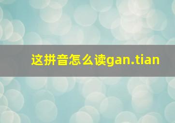 这拼音怎么读gan.tian