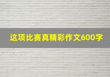 这项比赛真精彩作文600字