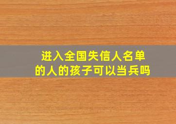 进入全国失信人名单的人的孩子可以当兵吗