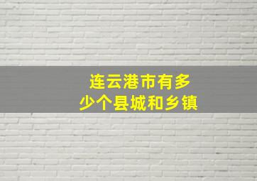 连云港市有多少个县城和乡镇