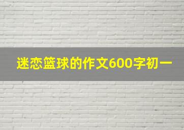 迷恋篮球的作文600字初一