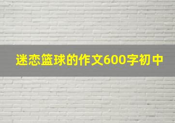 迷恋篮球的作文600字初中