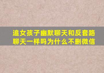 追女孩子幽默聊天和反套路聊天一样吗为什么不删微信