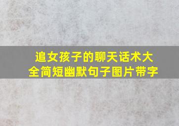 追女孩子的聊天话术大全简短幽默句子图片带字