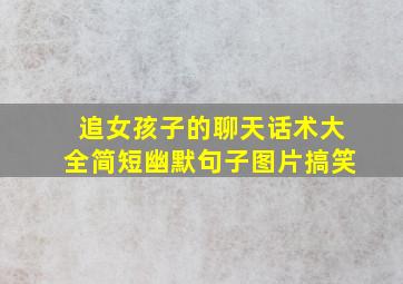 追女孩子的聊天话术大全简短幽默句子图片搞笑