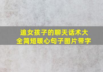 追女孩子的聊天话术大全简短暖心句子图片带字