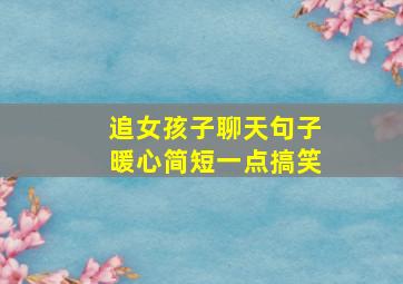 追女孩子聊天句子暖心简短一点搞笑