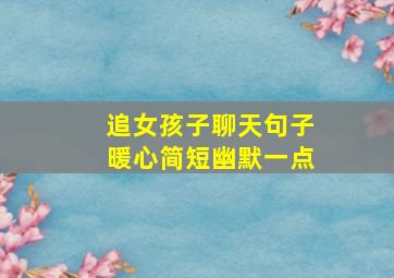 追女孩子聊天句子暖心简短幽默一点