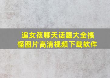 追女孩聊天话题大全搞怪图片高清视频下载软件