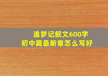 追梦记叙文600字初中篇最新章怎么写好