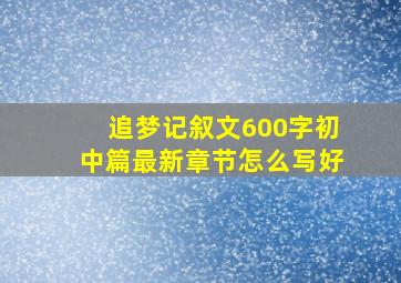 追梦记叙文600字初中篇最新章节怎么写好