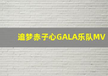 追梦赤子心GALA乐队MV