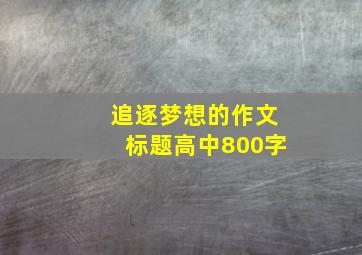 追逐梦想的作文标题高中800字