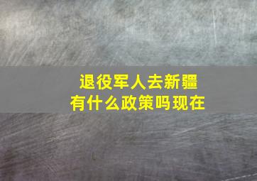 退役军人去新疆有什么政策吗现在