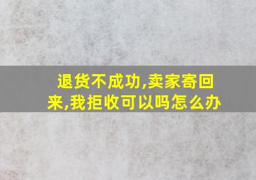 退货不成功,卖家寄回来,我拒收可以吗怎么办