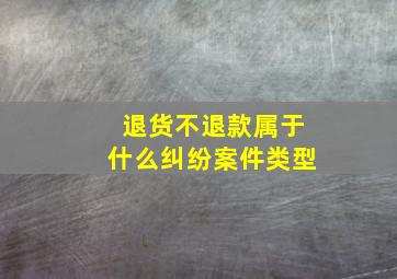 退货不退款属于什么纠纷案件类型