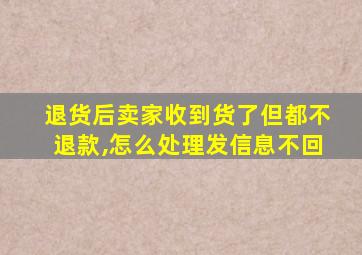 退货后卖家收到货了但都不退款,怎么处理发信息不回