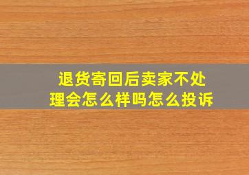 退货寄回后卖家不处理会怎么样吗怎么投诉