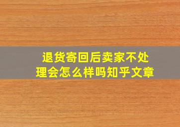 退货寄回后卖家不处理会怎么样吗知乎文章