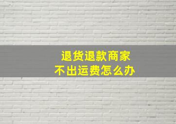 退货退款商家不出运费怎么办