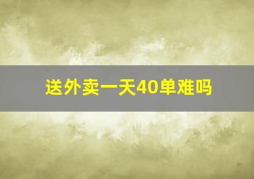 送外卖一天40单难吗