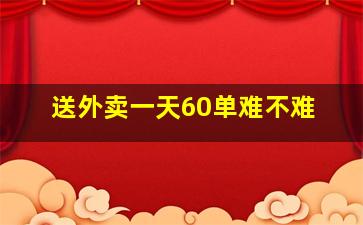 送外卖一天60单难不难