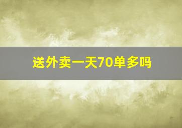 送外卖一天70单多吗