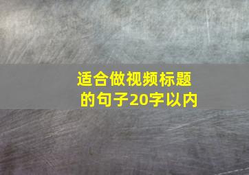 适合做视频标题的句子20字以内