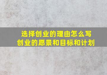 选择创业的理由怎么写创业的愿景和目标和计划