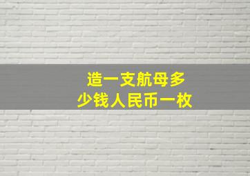 造一支航母多少钱人民币一枚