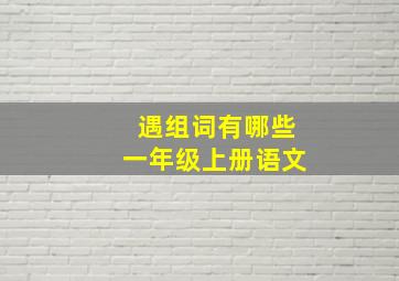 遇组词有哪些一年级上册语文