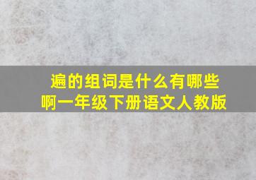 遍的组词是什么有哪些啊一年级下册语文人教版