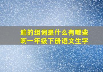 遍的组词是什么有哪些啊一年级下册语文生字