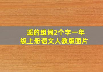 遥的组词2个字一年级上册语文人教版图片