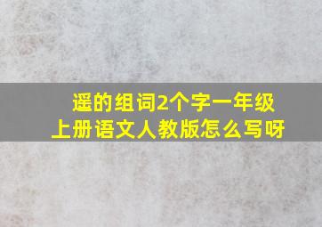 遥的组词2个字一年级上册语文人教版怎么写呀