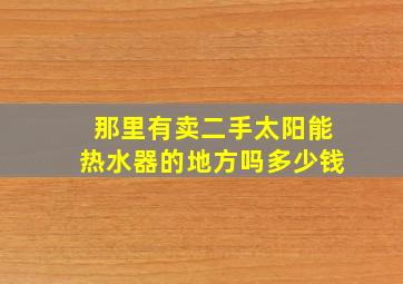 那里有卖二手太阳能热水器的地方吗多少钱