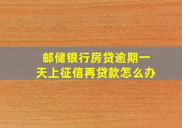 邮储银行房贷逾期一天上征信再贷款怎么办