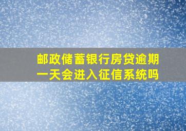 邮政储蓄银行房贷逾期一天会进入征信系统吗