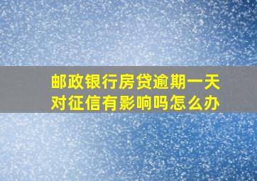 邮政银行房贷逾期一天对征信有影响吗怎么办