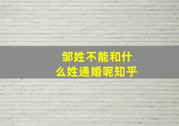 邹姓不能和什么姓通婚呢知乎