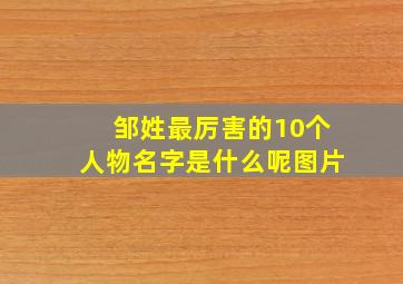 邹姓最厉害的10个人物名字是什么呢图片