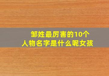 邹姓最厉害的10个人物名字是什么呢女孩