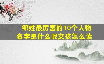 邹姓最厉害的10个人物名字是什么呢女孩怎么读