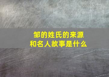 邹的姓氏的来源和名人故事是什么