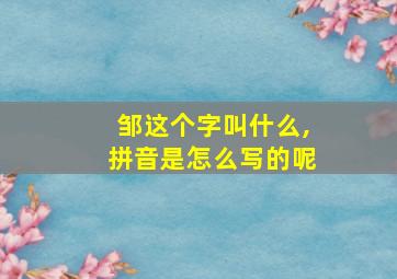 邹这个字叫什么,拼音是怎么写的呢