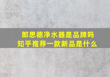 郎思德净水器是品牌吗知乎推荐一款新品是什么