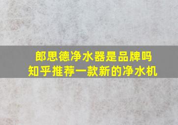 郎思德净水器是品牌吗知乎推荐一款新的净水机