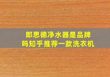 郎思德净水器是品牌吗知乎推荐一款洗衣机