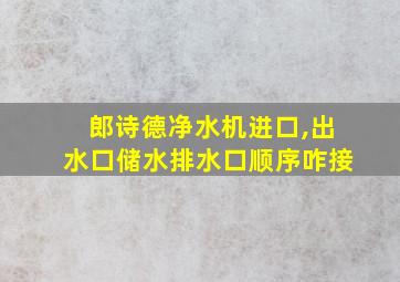 郎诗德净水机进口,出水口储水排水口顺序咋接