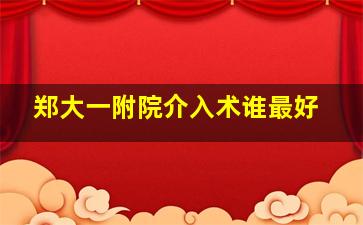 郑大一附院介入术谁最好